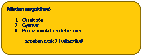 Tglalap: lekerektett: Minden megoldhat
1.	n olcsn
2.	Gyorsan
3.	Precz munkt rendelhet meg, 

- azonban csak 2-t vlaszthat!
